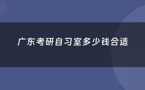 广东考研自习室多少钱合适