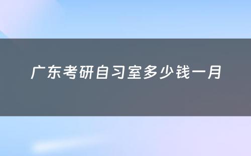 广东考研自习室多少钱一月