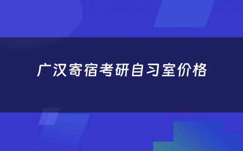 广汉寄宿考研自习室价格
