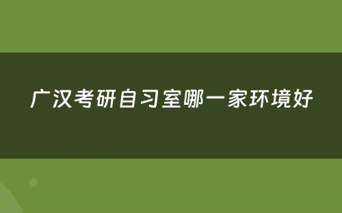 广汉考研自习室哪一家环境好