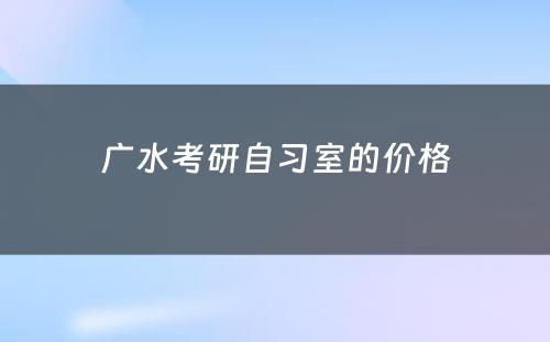 广水考研自习室的价格