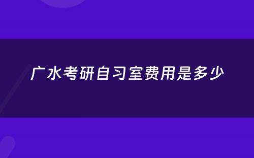 广水考研自习室费用是多少