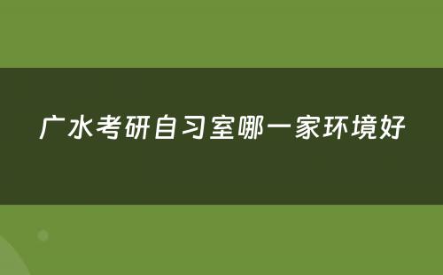 广水考研自习室哪一家环境好
