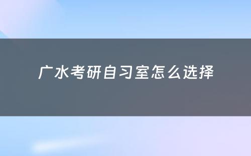 广水考研自习室怎么选择