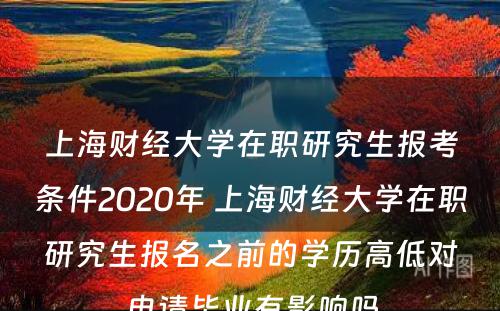 上海财经大学在职研究生报考条件2020年 上海财经大学在职研究生报名之前的学历高低对申请毕业有影响吗