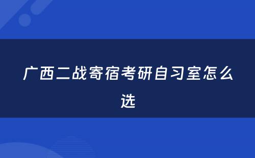 广西二战寄宿考研自习室怎么选