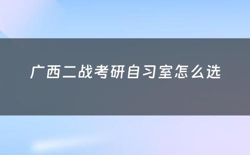 广西二战考研自习室怎么选