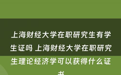 上海财经大学在职研究生有学生证吗 上海财经大学在职研究生理论经济学可以获得什么证书