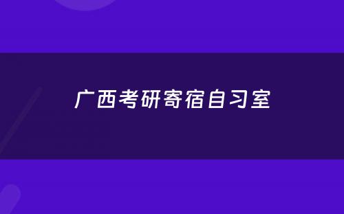 广西考研寄宿自习室