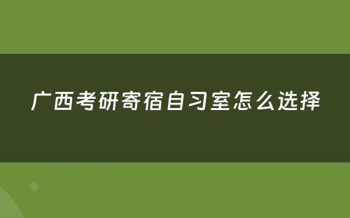 广西考研寄宿自习室怎么选择
