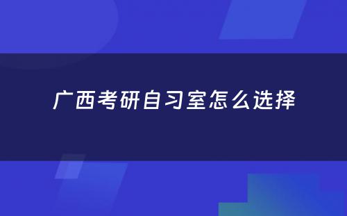 广西考研自习室怎么选择