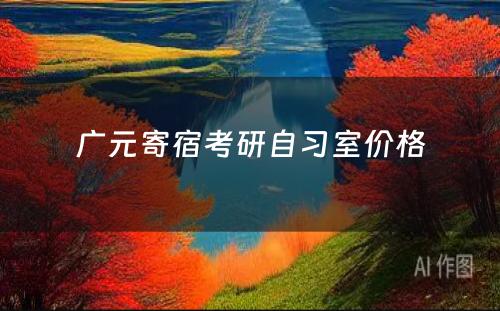 广元寄宿考研自习室价格