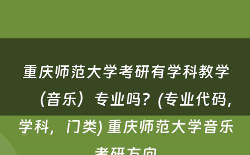 重庆师范大学考研有学科教学（音乐）专业吗？(专业代码，学科，门类) 重庆师范大学音乐考研方向