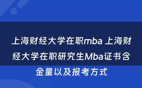 上海财经大学在职mba 上海财经大学在职研究生Mba证书含金量以及报考方式