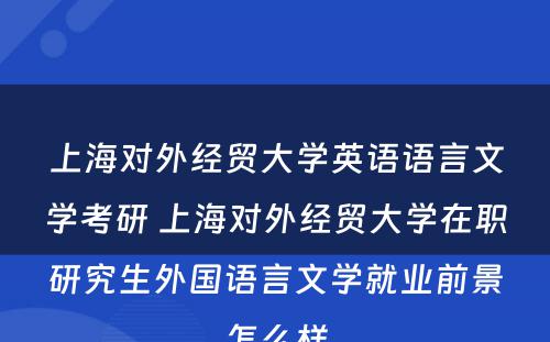 上海对外经贸大学英语语言文学考研 上海对外经贸大学在职研究生外国语言文学就业前景怎么样