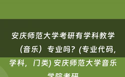 安庆师范大学考研有学科教学（音乐）专业吗？(专业代码，学科，门类) 安庆师范大学音乐学院考研