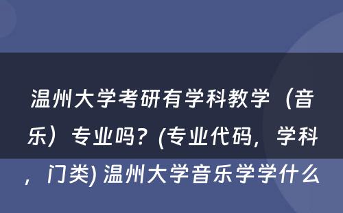 温州大学考研有学科教学（音乐）专业吗？(专业代码，学科，门类) 温州大学音乐学学什么