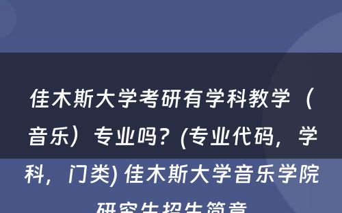 佳木斯大学考研有学科教学（音乐）专业吗？(专业代码，学科，门类) 佳木斯大学音乐学院研究生招生简章