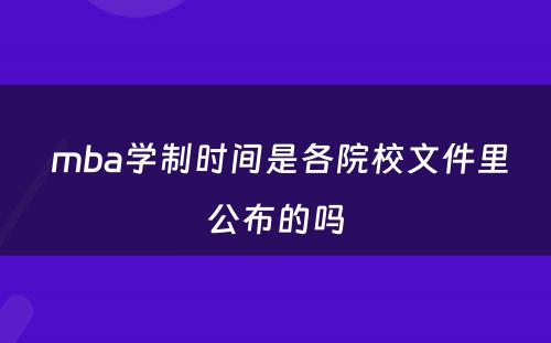  mba学制时间是各院校文件里公布的吗