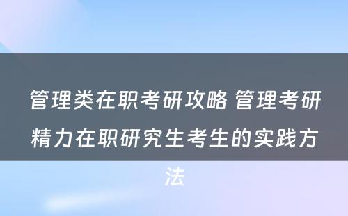 管理类在职考研攻略 管理考研精力在职研究生考生的实践方法