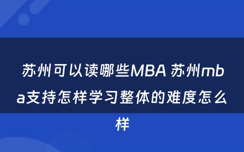 苏州可以读哪些MBA 苏州mba支持怎样学习整体的难度怎么样