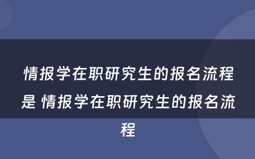 情报学在职研究生的报名流程是 情报学在职研究生的报名流程