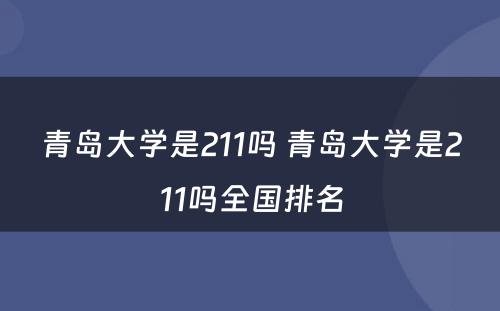 青岛大学是211吗 青岛大学是211吗全国排名