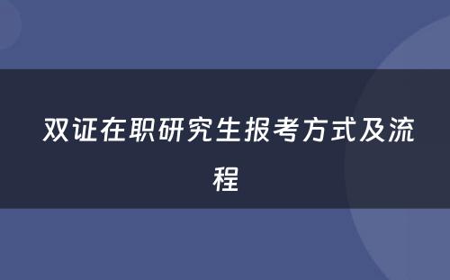  双证在职研究生报考方式及流程