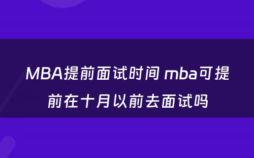 MBA提前面试时间 mba可提前在十月以前去面试吗