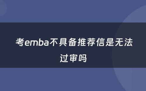  考emba不具备推荐信是无法过审吗