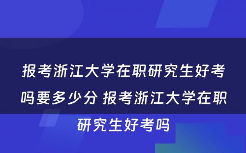 报考浙江大学在职研究生好考吗要多少分 报考浙江大学在职研究生好考吗