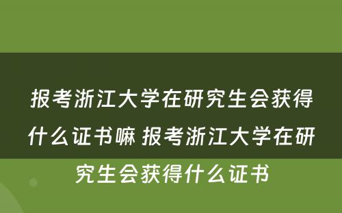 报考浙江大学在研究生会获得什么证书嘛 报考浙江大学在研究生会获得什么证书