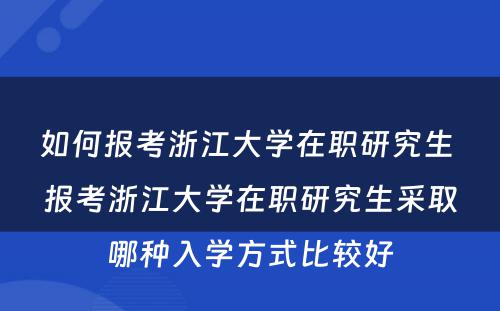 如何报考浙江大学在职研究生 报考浙江大学在职研究生采取哪种入学方式比较好