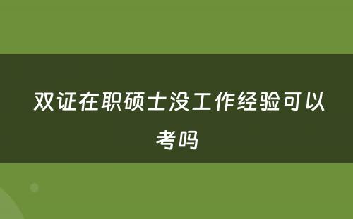  双证在职硕士没工作经验可以考吗