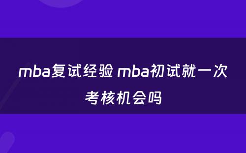 mba复试经验 mba初试就一次考核机会吗