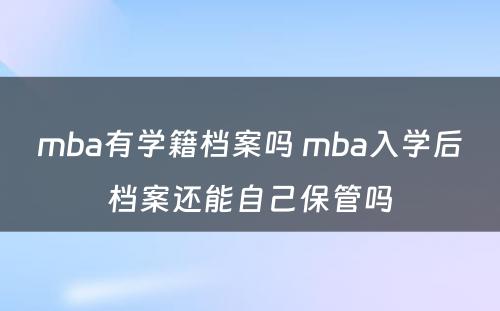 mba有学籍档案吗 mba入学后档案还能自己保管吗