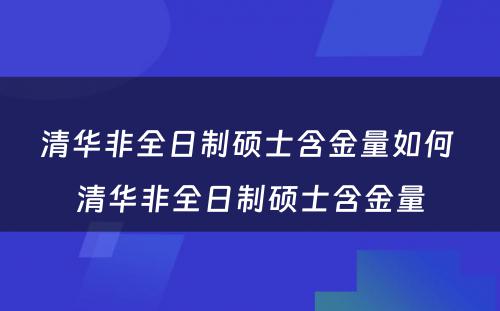 清华非全日制硕士含金量如何 清华非全日制硕士含金量