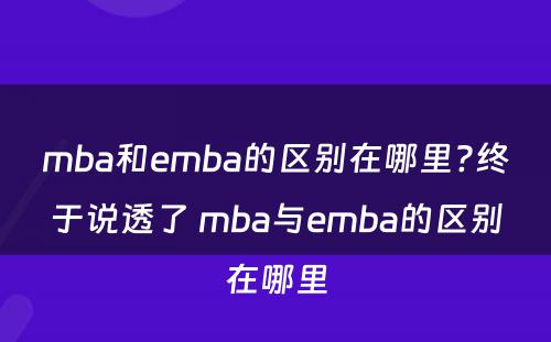 mba和emba的区别在哪里?终于说透了 mba与emba的区别在哪里