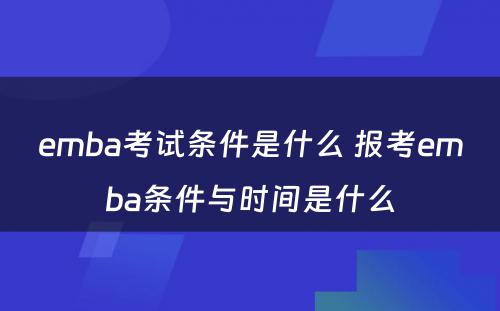 emba考试条件是什么 报考emba条件与时间是什么