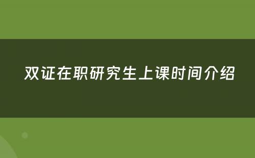  双证在职研究生上课时间介绍