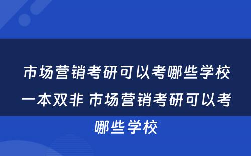 市场营销考研可以考哪些学校一本双非 市场营销考研可以考哪些学校