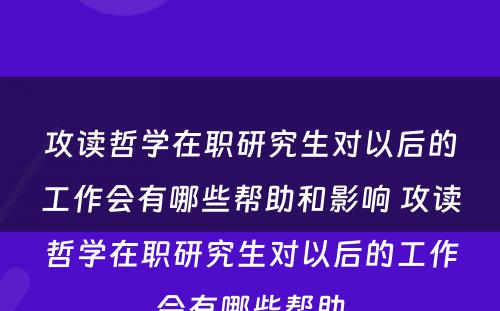 攻读哲学在职研究生对以后的工作会有哪些帮助和影响 攻读哲学在职研究生对以后的工作会有哪些帮助