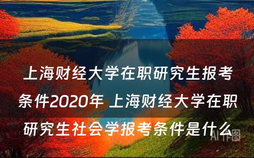 上海财经大学在职研究生报考条件2020年 上海财经大学在职研究生社会学报考条件是什么