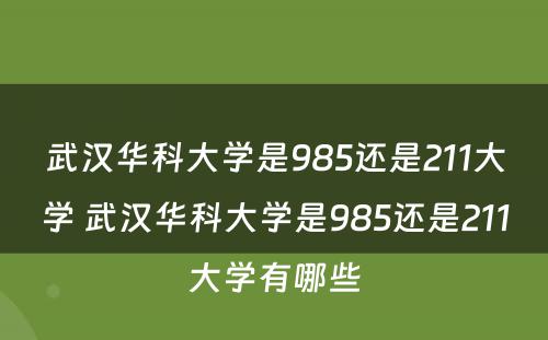 武汉华科大学是985还是211大学 武汉华科大学是985还是211大学有哪些