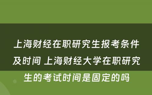 上海财经在职研究生报考条件及时间 上海财经大学在职研究生的考试时间是固定的吗