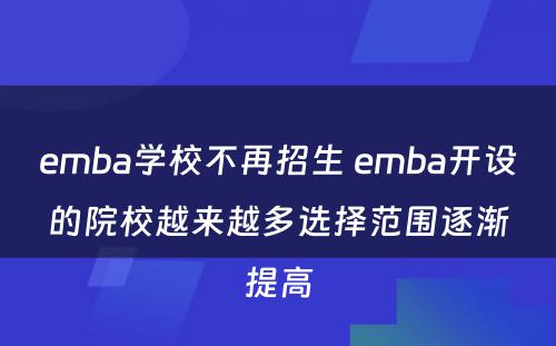 emba学校不再招生 emba开设的院校越来越多选择范围逐渐提高