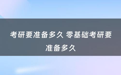 考研要准备多久 零基础考研要准备多久