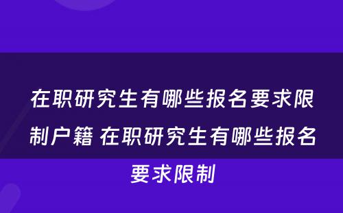 在职研究生有哪些报名要求限制户籍 在职研究生有哪些报名要求限制