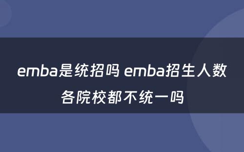 emba是统招吗 emba招生人数各院校都不统一吗