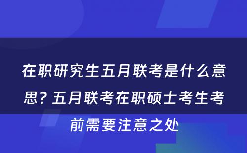 在职研究生五月联考是什么意思? 五月联考在职硕士考生考前需要注意之处